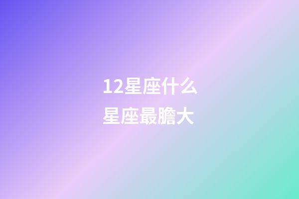 12星座什么星座最膽大-第1張-星座運勢-玄機派