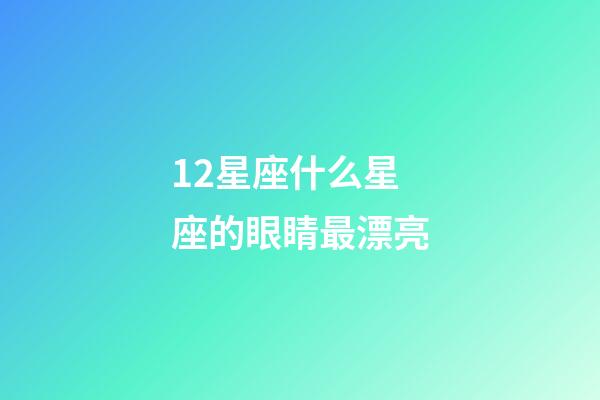 12星座什么星座的眼睛最漂亮-第1張-星座運勢-玄機派