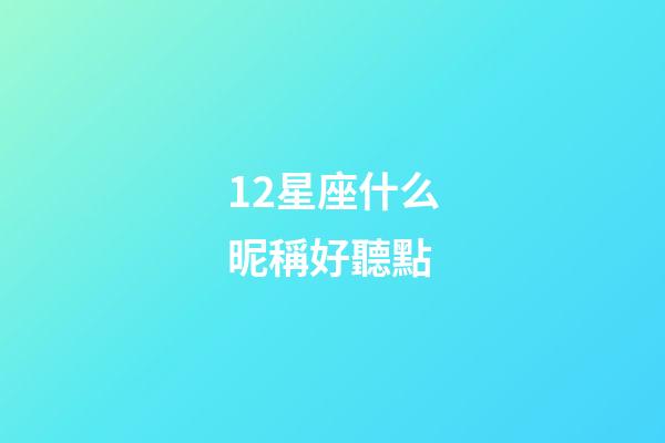 12星座什么昵稱好聽點-第1張-星座運勢-玄機派