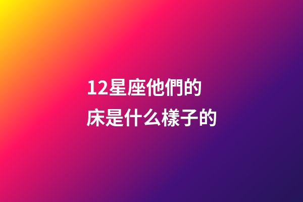 12星座他們的床是什么樣子的-第1張-星座運勢-玄機派