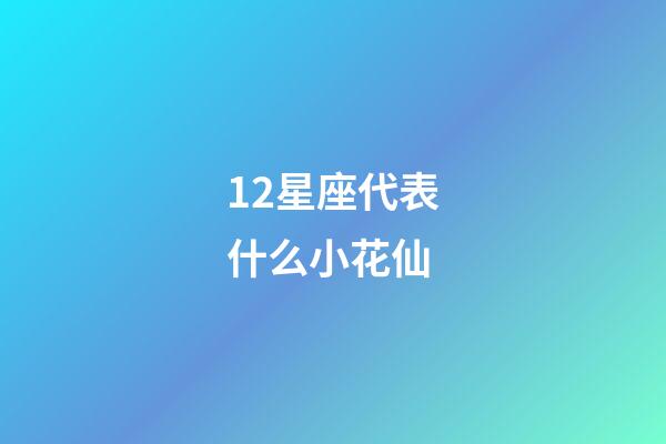 12星座代表什么小花仙-第1張-星座運勢-玄機派