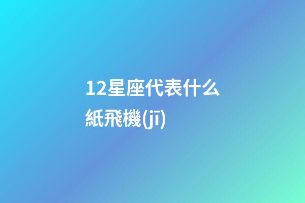 12星座代表什么紙飛機(jī)
