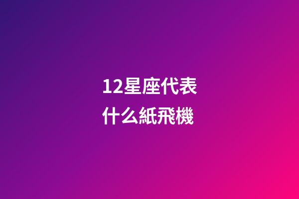 12星座代表什么紙飛機-第1張-星座運勢-玄機派