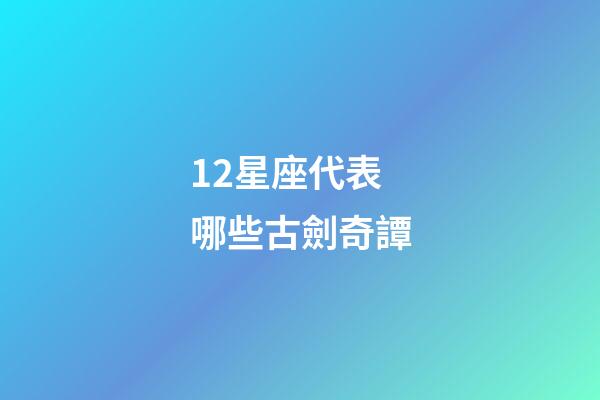 12星座代表哪些古劍奇譚-第1張-星座運勢-玄機派