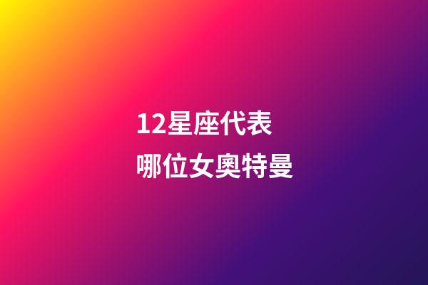 12星座代表哪位女奧特曼-第1張-星座運勢-玄機派