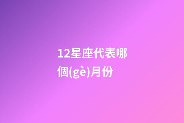 12星座代表哪個(gè)月份-第1張-星座運(yùn)勢(shì)-玄機(jī)派