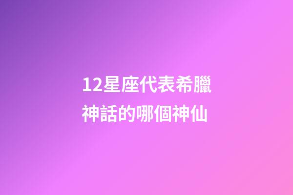 12星座代表希臘神話的哪個神仙-第1張-星座運勢-玄機派