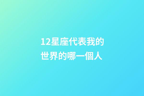 12星座代表我的世界的哪一個人-第1張-星座運勢-玄機(jī)派
