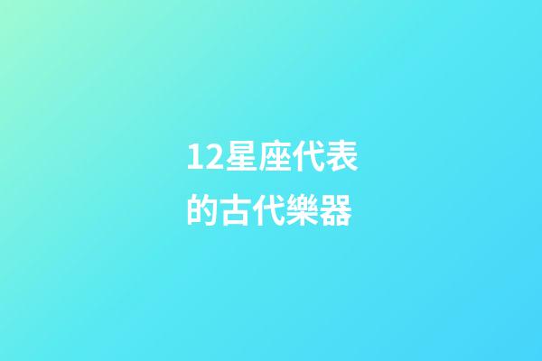 12星座代表的古代樂器-第1張-星座運勢-玄機派