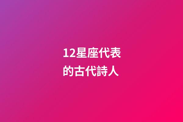 12星座代表的古代詩人-第1張-星座運勢-玄機派