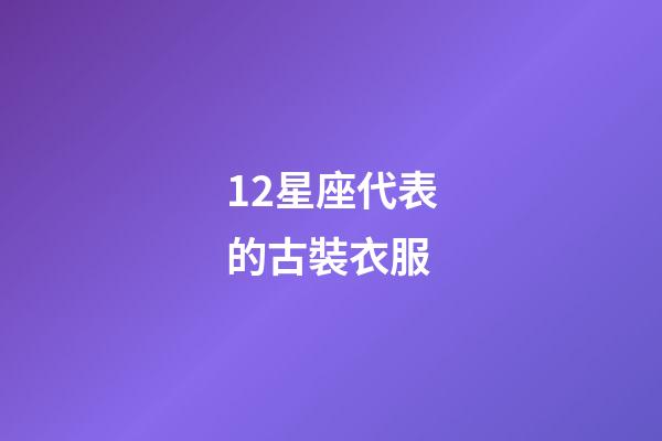 12星座代表的古裝衣服-第1張-星座運(yùn)勢-玄機(jī)派