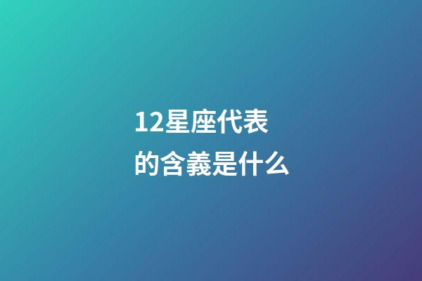 12星座代表的含義是什么-第1張-星座運勢-玄機派