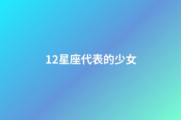 12星座代表的少女-第1張-星座運勢-玄機派