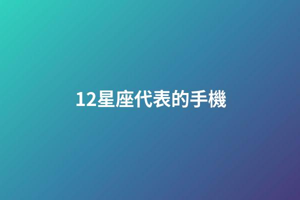 12星座代表的手機-第1張-星座運勢-玄機派