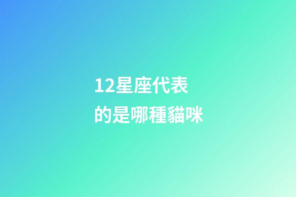 12星座代表的是哪種貓咪-第1張-星座運勢-玄機派