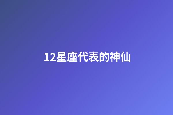 12星座代表的神仙-第1張-星座運勢-玄機派