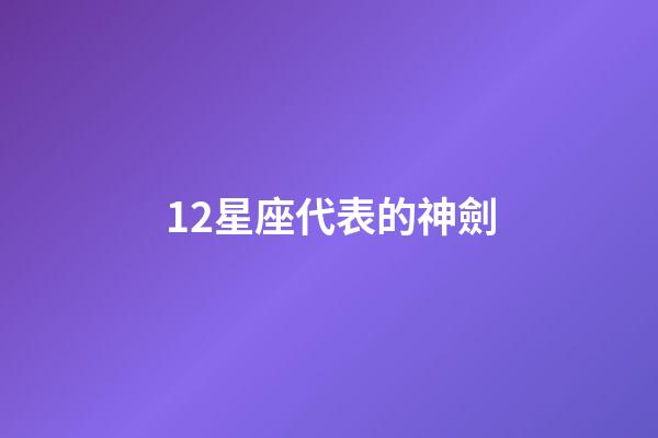 12星座代表的神劍-第1張-星座運勢-玄機派