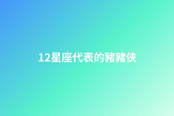 12星座代表的豬豬俠-第1張-星座運(yùn)勢(shì)-玄機(jī)派