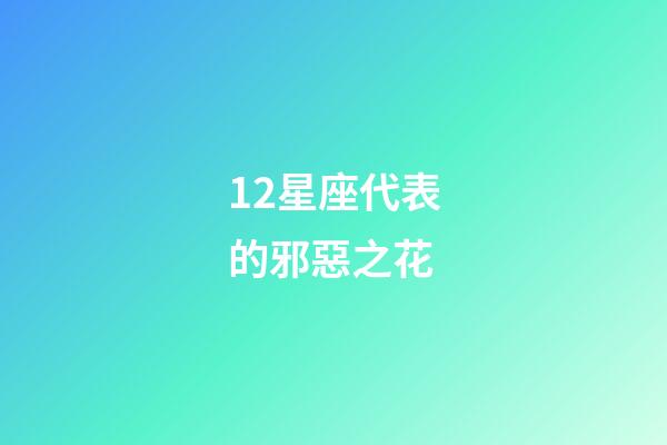 12星座代表的邪惡之花-第1張-星座運勢-玄機派