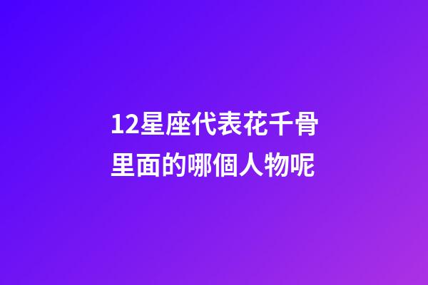 12星座代表花千骨里面的哪個人物呢