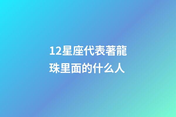 12星座代表著龍珠里面的什么人