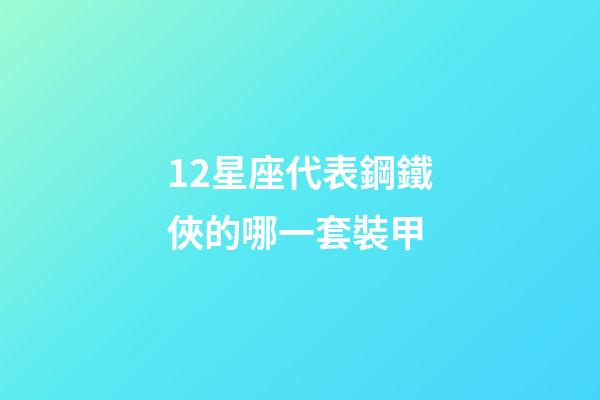 12星座代表鋼鐵俠的哪一套裝甲-第1張-星座運勢-玄機派