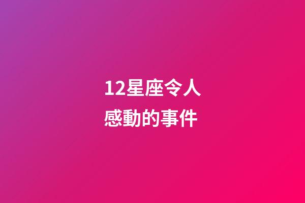 12星座令人感動的事件-第1張-星座運勢-玄機派
