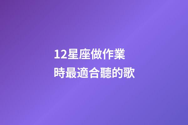 12星座做作業時最適合聽的歌-第1張-星座運勢-玄機派