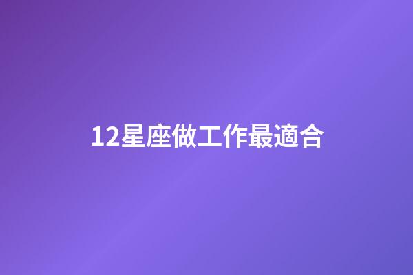 12星座做工作最適合-第1張-星座運勢-玄機派