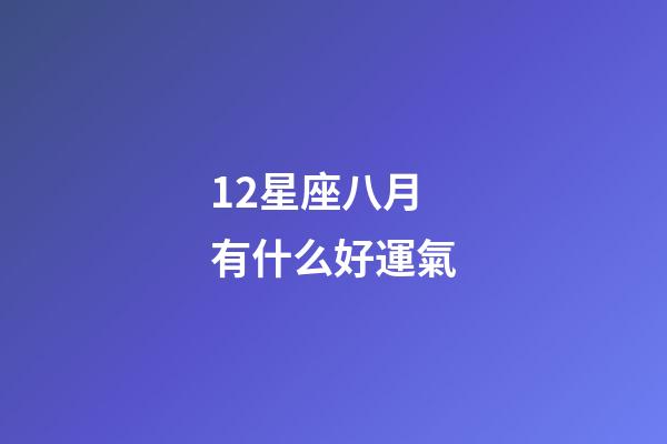12星座八月有什么好運氣-第1張-星座運勢-玄機派