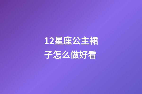 12星座公主裙子怎么做好看-第1張-星座運(yùn)勢-玄機(jī)派