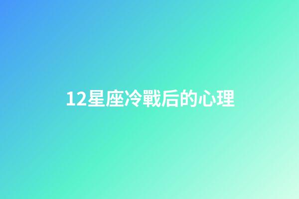 12星座冷戰后的心理-第1張-星座運勢-玄機派