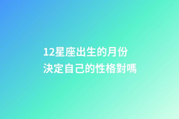12星座出生的月份決定自己的性格對嗎-第1張-星座運勢-玄機派
