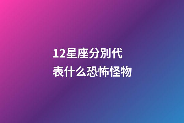 12星座分別代表什么恐怖怪物-第1張-星座運(yùn)勢-玄機(jī)派