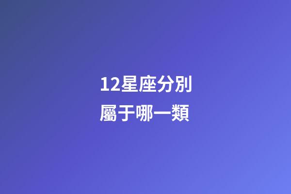 12星座分別屬于哪一類-第1張-星座運(yùn)勢(shì)-玄機(jī)派