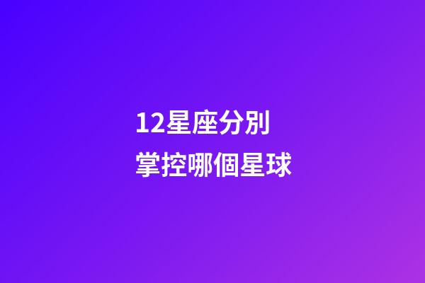 12星座分別掌控哪個星球-第1張-星座運勢-玄機派