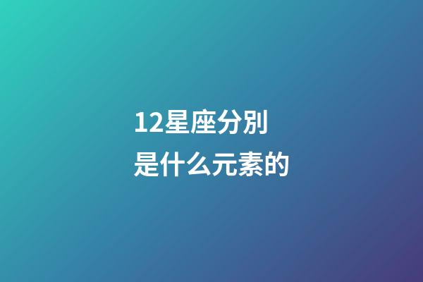 12星座分別是什么元素的-第1張-星座運(yùn)勢(shì)-玄機(jī)派