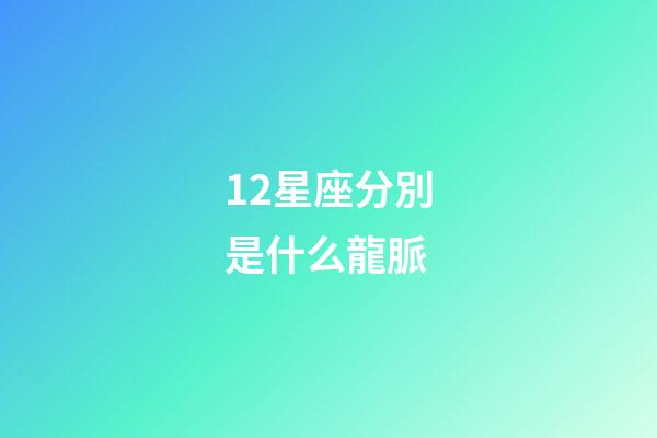 12星座分別是什么龍脈-第1張-星座運勢-玄機派