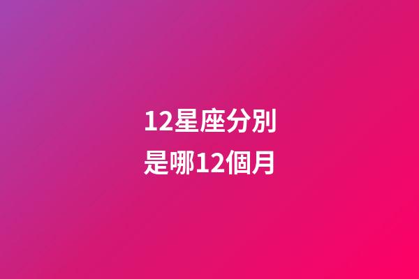 12星座分別是哪12個月-第1張-星座運勢-玄機派
