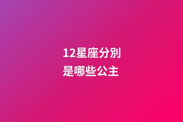 12星座分別是哪些公主-第1張-星座運(yùn)勢-玄機(jī)派