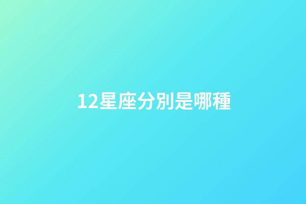 12星座分別是哪種-第1張-星座運勢-玄機派