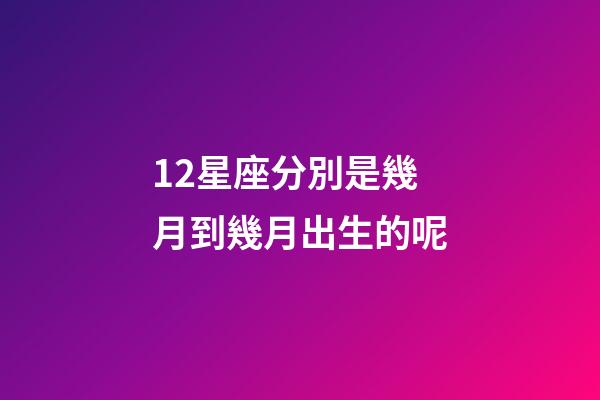12星座分別是幾月到幾月出生的呢-第1張-星座運(yùn)勢(shì)-玄機(jī)派