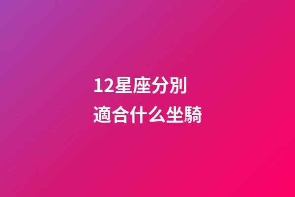 12星座分別適合什么坐騎-第1張-星座運勢-玄機派