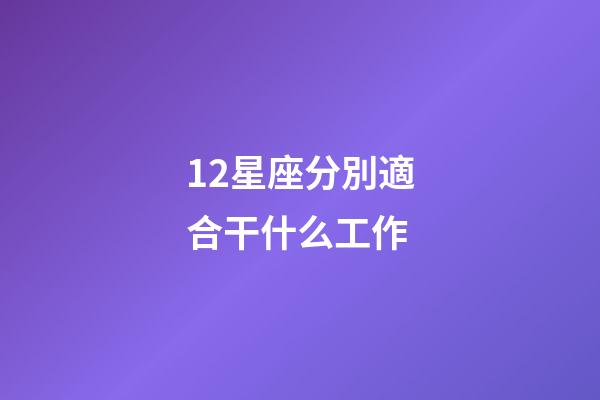 12星座分別適合干什么工作-第1張-星座運(yùn)勢(shì)-玄機(jī)派