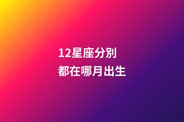 12星座分別都在哪月出生-第1張-星座運勢-玄機派