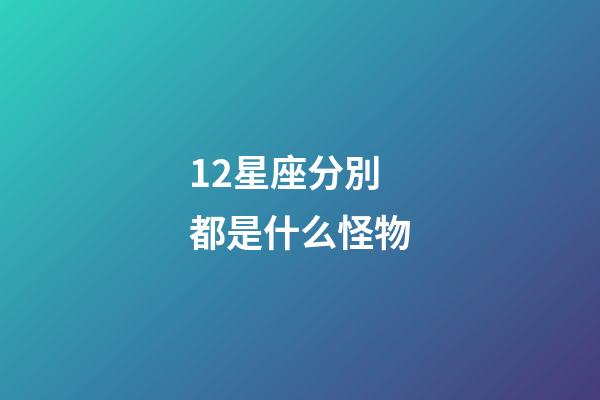 12星座分別都是什么怪物