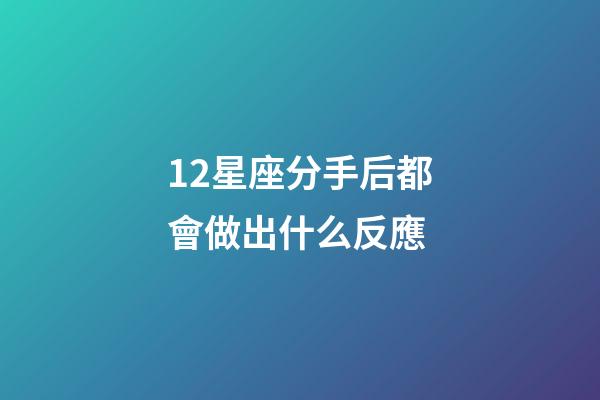 12星座分手后都會做出什么反應-第1張-星座運勢-玄機派