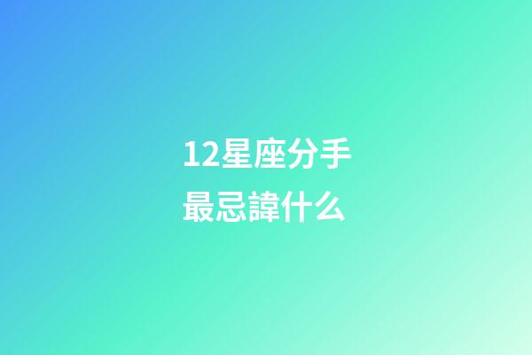 12星座分手最忌諱什么-第1張-星座運勢-玄機派