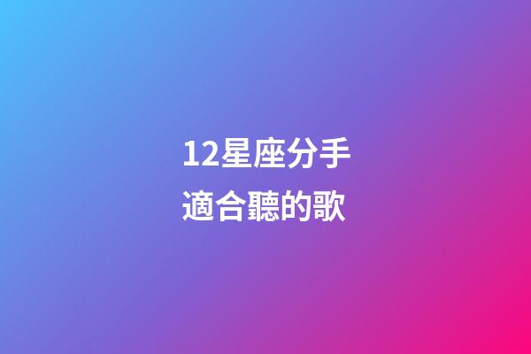 12星座分手適合聽的歌-第1張-星座運(yùn)勢-玄機(jī)派