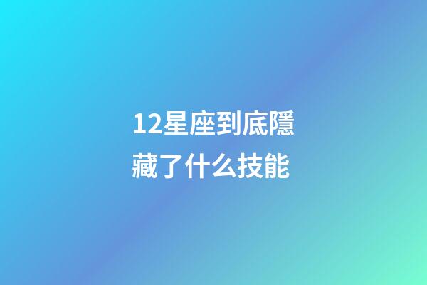 12星座到底隱藏了什么技能-第1張-星座運勢-玄機派